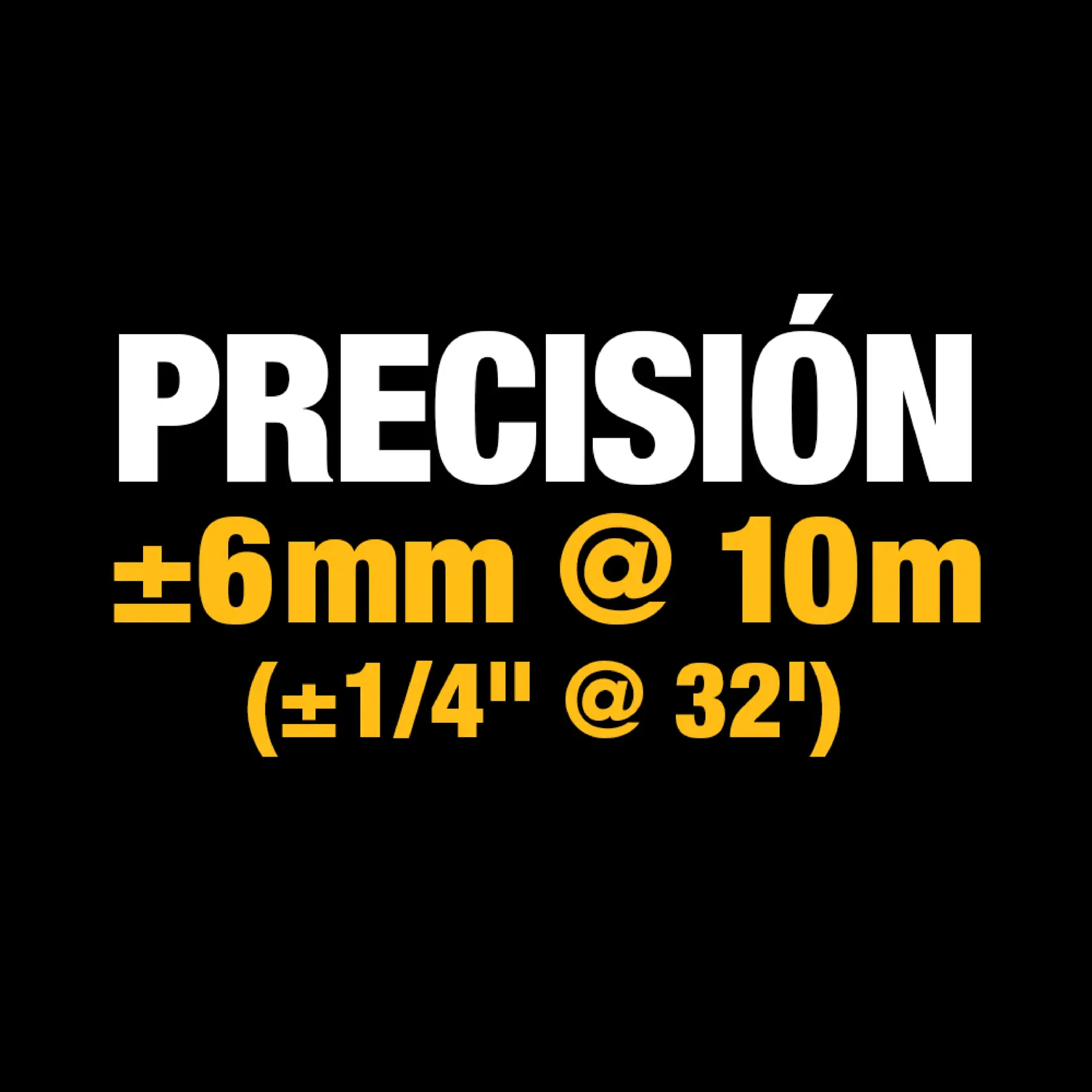 Gráfico de texto sobre fondo negro que muestra: 'PRECISIÓN ±6mm @ 10m (±1/4" @ 32')' en blanco y amarillo, indicando especificaciones de precisión en medición.